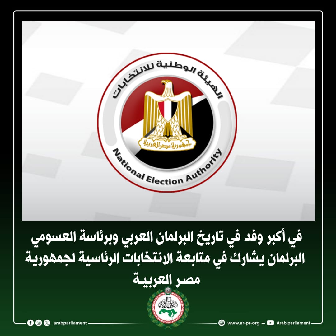 في اكبر وفد في تاريخ البرلمان العربي وبرئاسة العسومي … البرلمان يشارك في متابعة الانتخابات الرئاسية لجمهورية مصر العربية